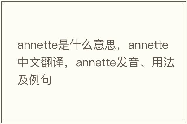 annette是什么意思，annette中文翻譯，annette發(fā)音、用法及例句