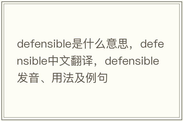 defensible是什么意思，defensible中文翻譯，defensible發(fā)音、用法及例句