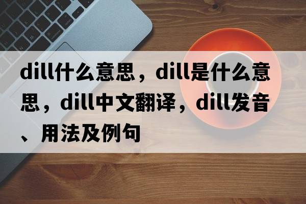 dill什么意思，dill是什么意思，dill中文翻譯，dill發(fā)音、用法及例句