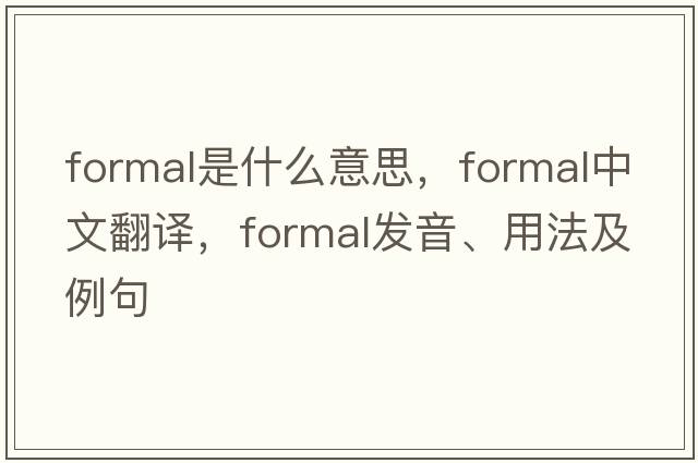 formal是什么意思，formal中文翻譯，formal發(fā)音、用法及例句