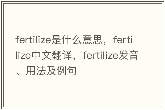 fertilize是什么意思，fertilize中文翻譯，fertilize發(fā)音、用法及例句