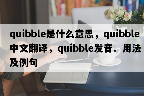 quibble是什么意思，quibble中文翻譯，quibble發(fā)音、用法及例句
