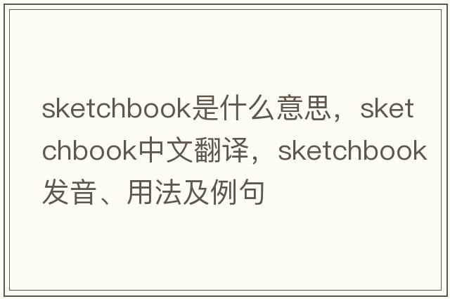sketchbook是什么意思，sketchbook中文翻譯，sketchbook發(fā)音、用法及例句