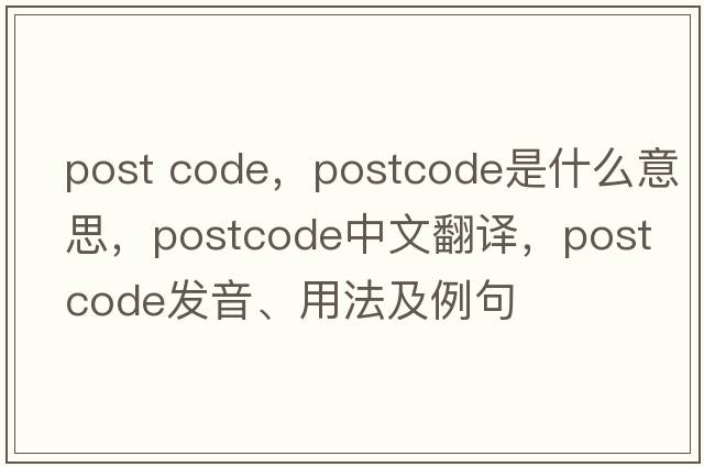 post code，postcode是什么意思，postcode中文翻譯，postcode發(fā)音、用法及例句