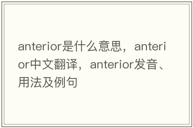 anterior是什么意思，anterior中文翻譯，anterior發(fā)音、用法及例句