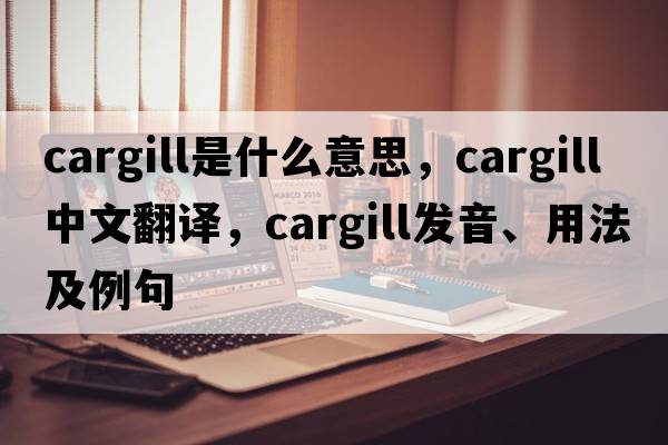 Cargill是什么意思，Cargill中文翻譯，Cargill發(fā)音、用法及例句