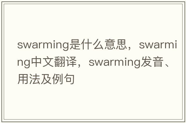 swarming是什么意思，swarming中文翻譯，swarming發(fā)音、用法及例句