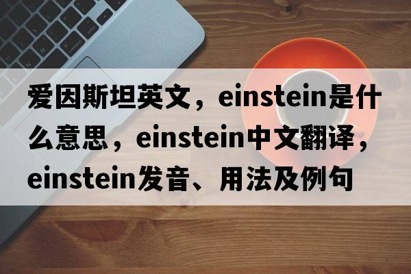愛(ài)因斯坦英文，Einstein是什么意思，Einstein中文翻譯，Einstein發(fā)音、用法及例句
