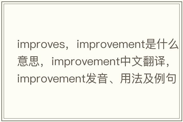improves，improvement是什么意思，improvement中文翻譯，improvement發(fā)音、用法及例句