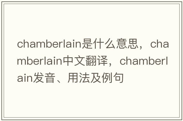chamberlain是什么意思，chamberlain中文翻譯，chamberlain發(fā)音、用法及例句