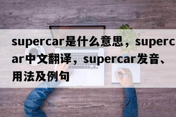 supercar是什么意思，supercar中文翻譯，supercar發(fā)音、用法及例句