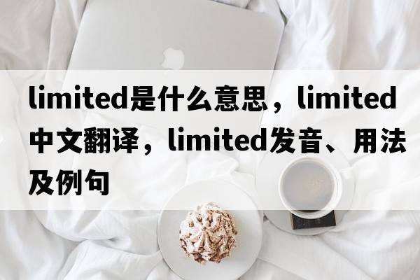 limited是什么意思，limited中文翻譯，limited發(fā)音、用法及例句