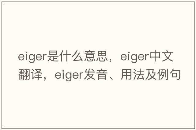 Eiger是什么意思，Eiger中文翻譯，Eiger發(fā)音、用法及例句