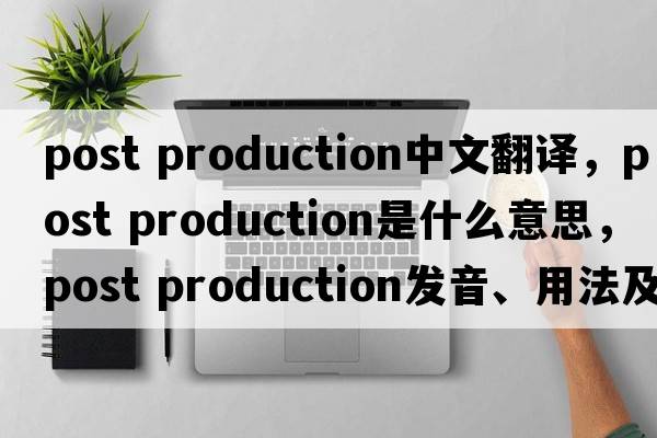 post production中文翻譯，post production是什么意思，post production發(fā)音、用法及例句