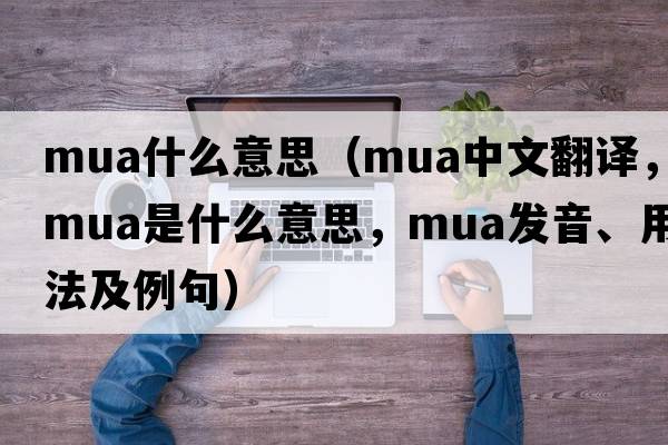 mua什么意思（MUA中文翻譯，MUA是什么意思，MUA發(fā)音、用法及例句）