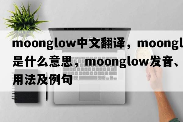 moonglow中文翻譯，moonglow是什么意思，moonglow發(fā)音、用法及例句