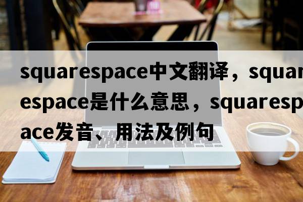 squarespace中文翻譯，squarespace是什么意思，squarespace發(fā)音、用法及例句