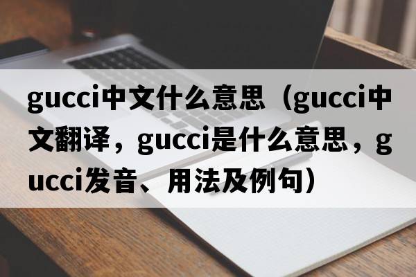 gucci中文什么意思（Gucci中文翻譯，Gucci是什么意思，Gucci發(fā)音、用法及例句）