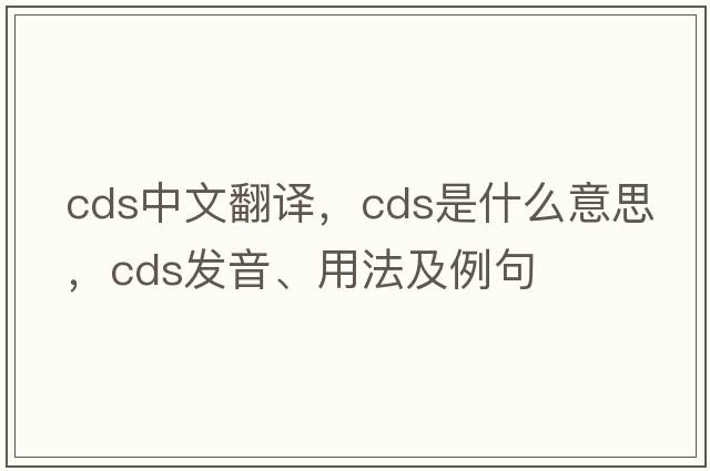 cds中文翻譯，cds是什么意思，cds發(fā)音、用法及例句