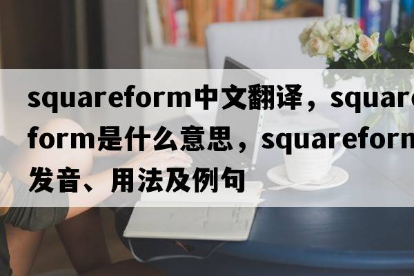 squareform中文翻譯，squareform是什么意思，squareform發(fā)音、用法及例句