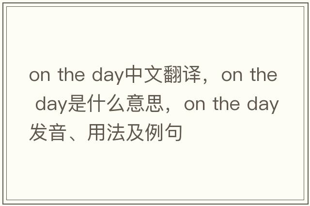 on the day中文翻譯，on the day是什么意思，on the day發(fā)音、用法及例句