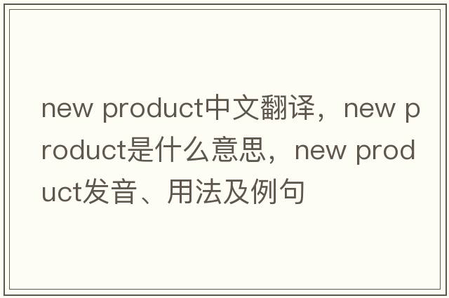 new product中文翻譯，new product是什么意思，new product發(fā)音、用法及例句