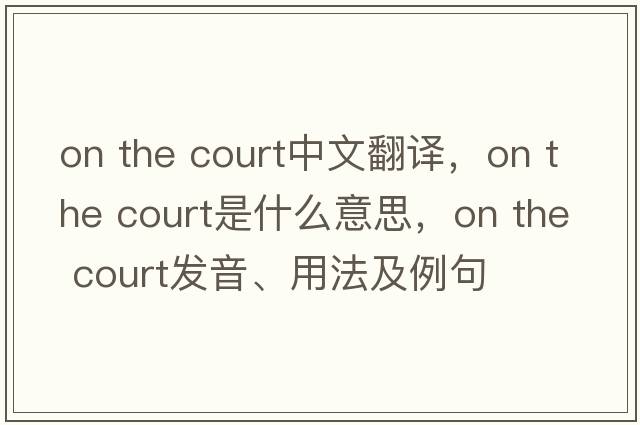 on the court中文翻譯，on the court是什么意思，on the court發(fā)音、用法及例句