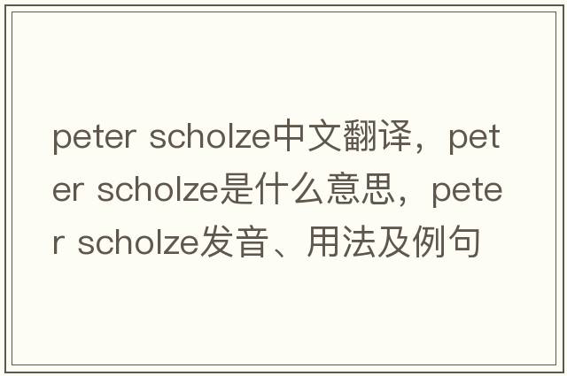 peter scholze中文翻譯，peter scholze是什么意思，peter scholze發(fā)音、用法及例句