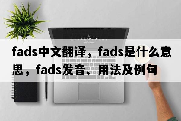 fads中文翻譯，fads是什么意思，fads發(fā)音、用法及例句