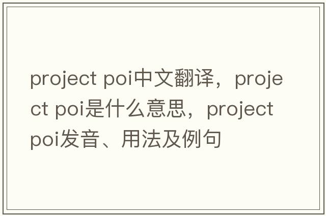 project poi中文翻譯，project poi是什么意思，project poi發(fā)音、用法及例句