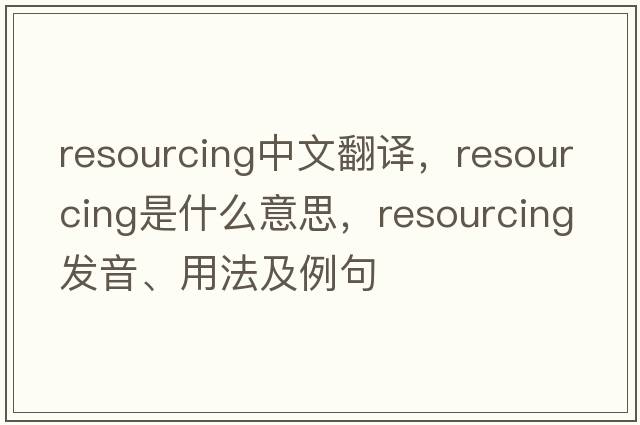 resourcing中文翻譯，resourcing是什么意思，resourcing發(fā)音、用法及例句