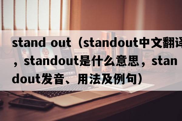 stand out（standout中文翻譯，standout是什么意思，standout發(fā)音、用法及例句）