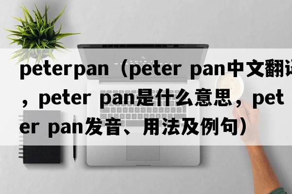 peterpan（peter pan中文翻譯，peter pan是什么意思，peter pan發(fā)音、用法及例句）