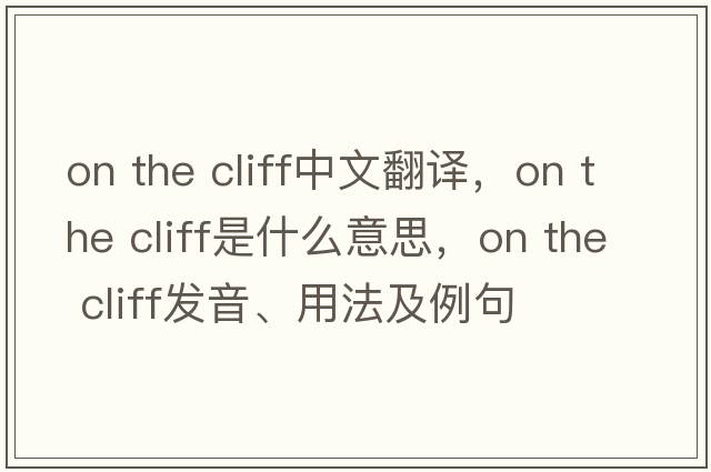 on the cliff中文翻譯，on the cliff是什么意思，on the cliff發(fā)音、用法及例句