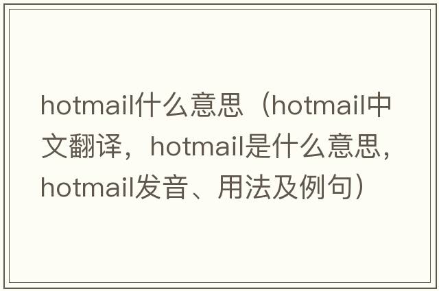 hotmail什么意思（hotmail中文翻譯，hotmail是什么意思，hotmail發(fā)音、用法及例句）