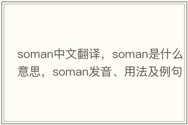 soman中文翻譯，soman是什么意思，soman發(fā)音、用法及例句