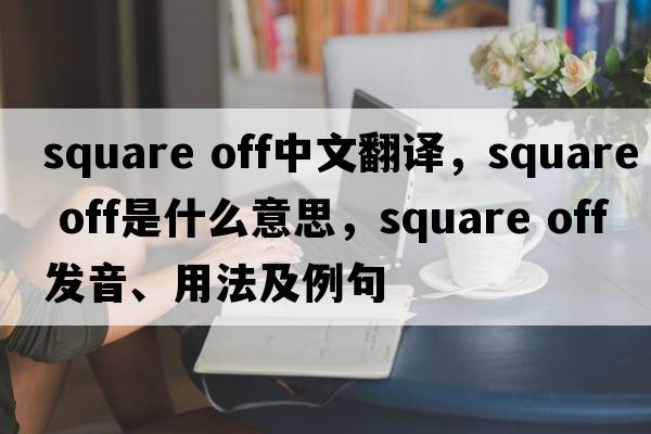 square off中文翻譯，square off是什么意思，square off發(fā)音、用法及例句