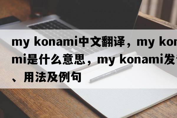 my konami中文翻譯，my konami是什么意思，my konami發(fā)音、用法及例句