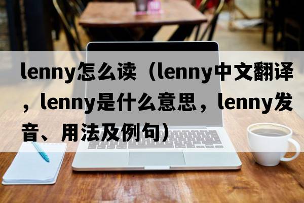 Lenny怎么讀（Lenny中文翻譯，Lenny是什么意思，Lenny發(fā)音、用法及例句）