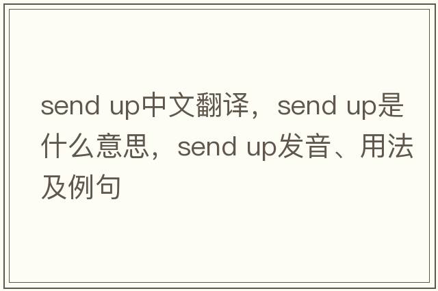 send up中文翻譯，send up是什么意思，send up發(fā)音、用法及例句