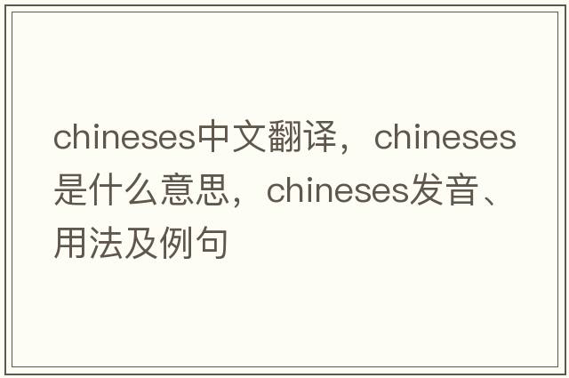 chineses中文翻譯，chineses是什么意思，chineses發(fā)音、用法及例句