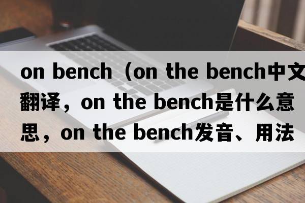on bench（on the bench中文翻譯，on the bench是什么意思，on the bench發(fā)音、用法及例句）