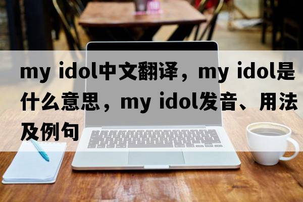 my idol中文翻譯，my idol是什么意思，my idol發(fā)音、用法及例句