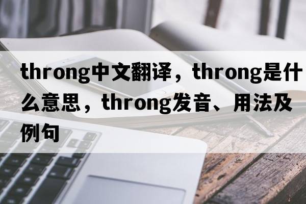 throng中文翻譯，throng是什么意思，throng發(fā)音、用法及例句