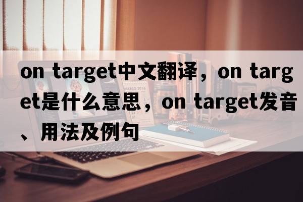 on target中文翻譯，on target是什么意思，on target發(fā)音、用法及例句