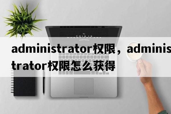 administrator權限，administrator權限怎么獲得