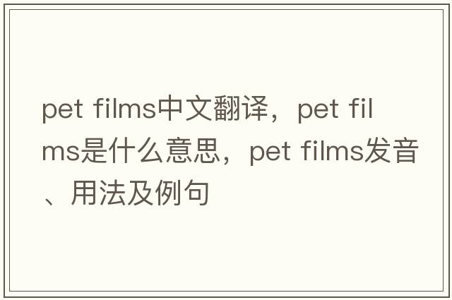 pet films中文翻譯，pet films是什么意思，pet films發(fā)音、用法及例句