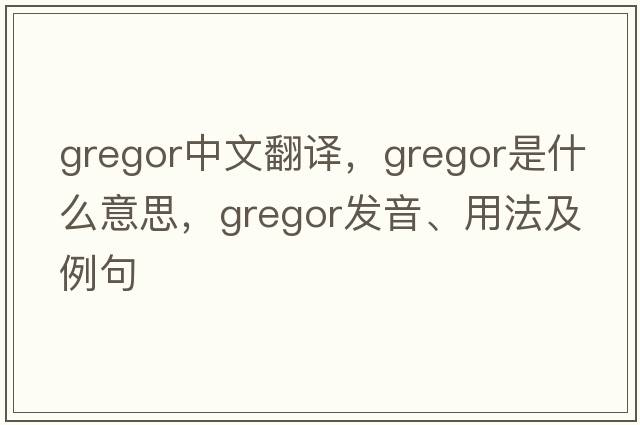 Gregor中文翻譯，Gregor是什么意思，Gregor發(fā)音、用法及例句