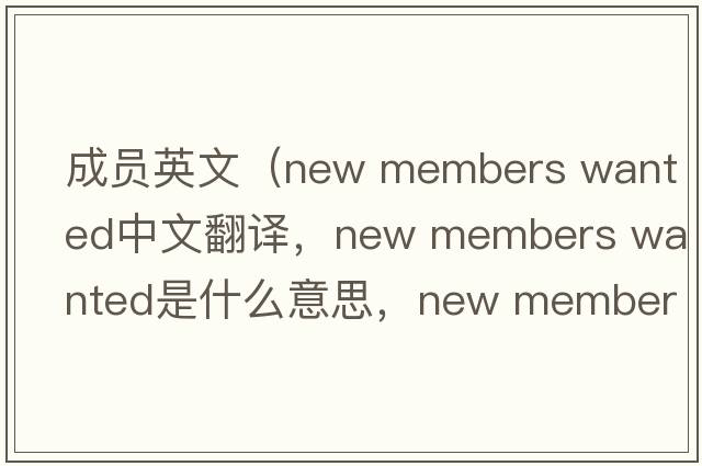 成員英文（new members wanted中文翻譯，new members wanted是什么意思，new members wanted發(fā)音、用法及例句）