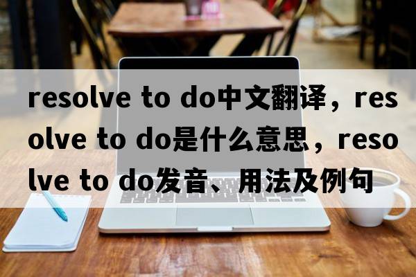 resolve to do中文翻譯，resolve to do是什么意思，resolve to do發(fā)音、用法及例句